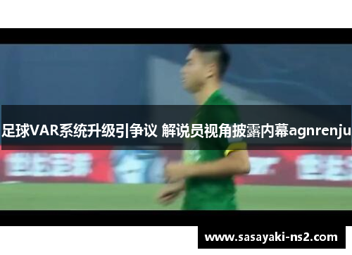 足球VAR系统升级引争议 解说员视角披露内幕agnrenju