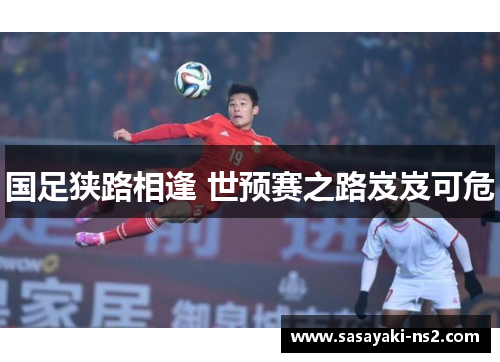 国足狭路相逢 世预赛之路岌岌可危